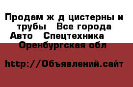 Продам ж/д цистерны и трубы - Все города Авто » Спецтехника   . Оренбургская обл.